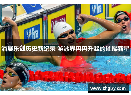 潘展乐创历史新纪录 游泳界冉冉升起的璀璨新星
