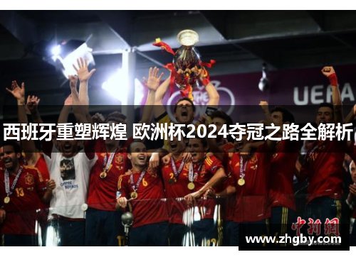西班牙重塑辉煌 欧洲杯2024夺冠之路全解析