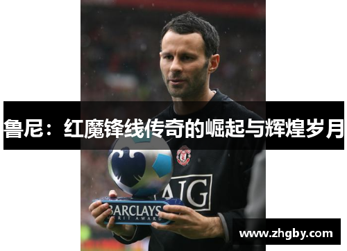 鲁尼：红魔锋线传奇的崛起与辉煌岁月