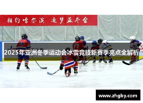 2025年亚洲冬季运动会冰雪竞技新赛季亮点全解析