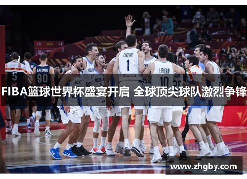 FIBA篮球世界杯盛宴开启 全球顶尖球队激烈争锋