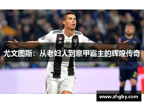 尤文图斯：从老妇人到意甲霸主的辉煌传奇