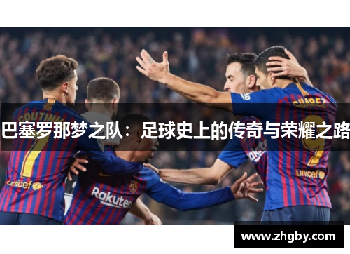 巴塞罗那梦之队：足球史上的传奇与荣耀之路
