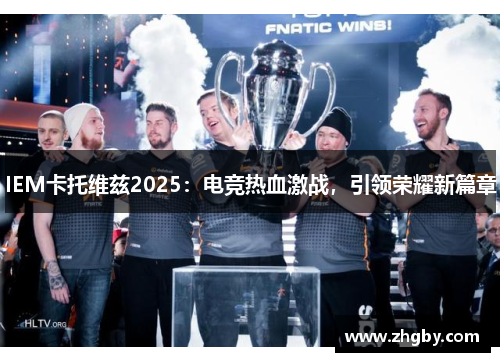 IEM卡托维兹2025：电竞热血激战，引领荣耀新篇章