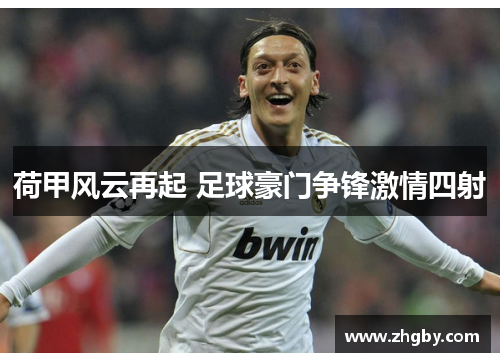 荷甲风云再起 足球豪门争锋激情四射