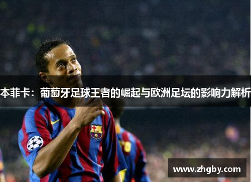 本菲卡：葡萄牙足球王者的崛起与欧洲足坛的影响力解析