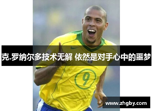 克.罗纳尔多技术无解 依然是对手心中的噩梦