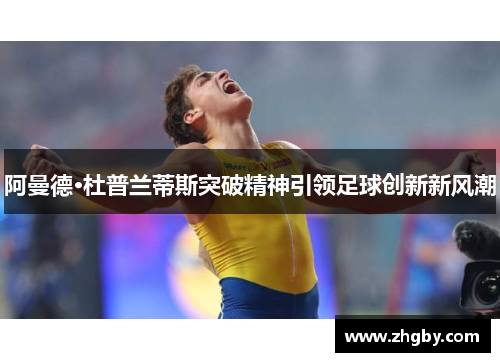 阿曼德·杜普兰蒂斯突破精神引领足球创新新风潮