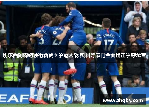 切尔西阿森纳领衔新赛季争冠大战 热刺等豪门全面出击争夺荣誉