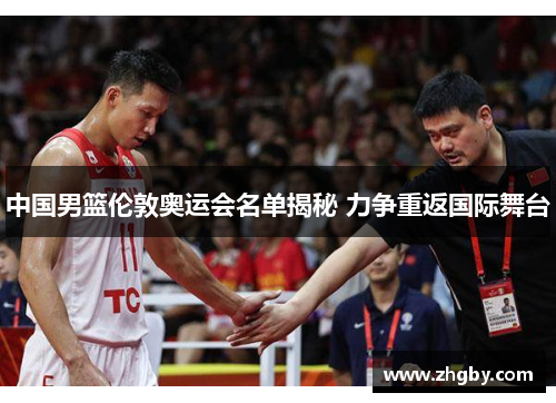 中国男篮伦敦奥运会名单揭秘 力争重返国际舞台