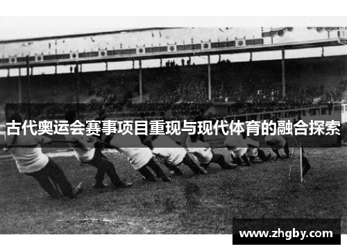 古代奥运会赛事项目重现与现代体育的融合探索
