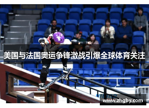 美国与法国奥运争锋激战引爆全球体育关注