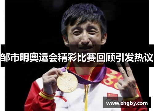 邹市明奥运会精彩比赛回顾引发热议